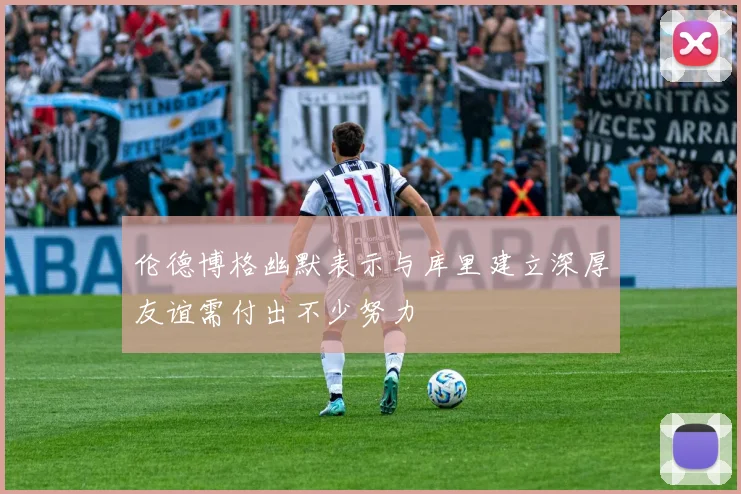 伦德博格幽默表示与库里建立深厚友谊需付出不少努力
