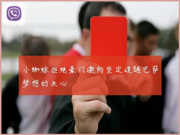 小蜘蛛拒绝豪门邀约坚定追随巴萨梦想的决心
