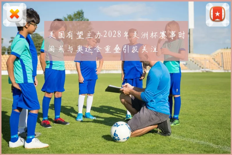 美国有望主办2028年美洲杯赛事时间或与奥运会重叠引发关注