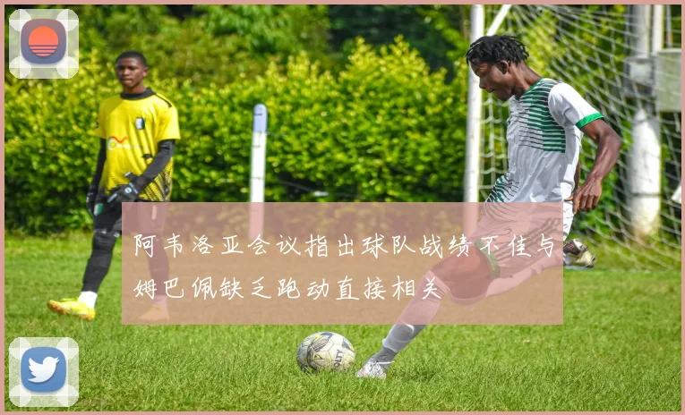 阿韦洛亚会议指出球队战绩不佳与姆巴佩缺乏跑动直接相关